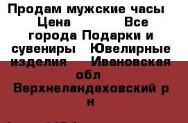 Продам мужские часы  › Цена ­ 2 990 - Все города Подарки и сувениры » Ювелирные изделия   . Ивановская обл.,Верхнеландеховский р-н